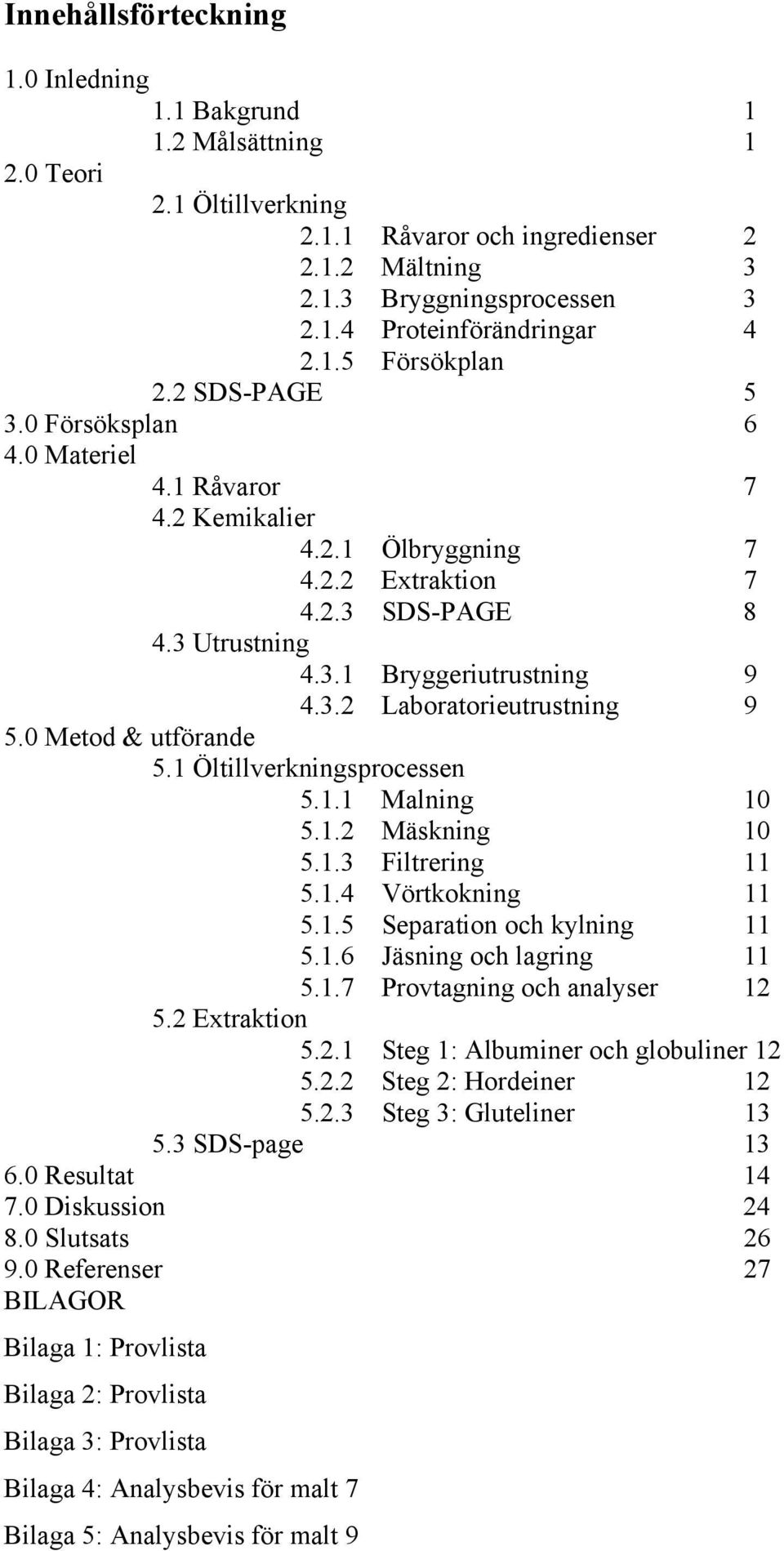 0 Metod & utförande 5.1 Öltillverkningsprocessen 5.1.1 Malning 10 5.1.2 Mäskning 10 5.1.3 Filtrering 11 5.1.4 Vörtkokning 11 5.1.5 Separation och kylning 11 5.1.6 Jäsning och lagring 11 5.1.7 Provtagning och analyser 12 5.