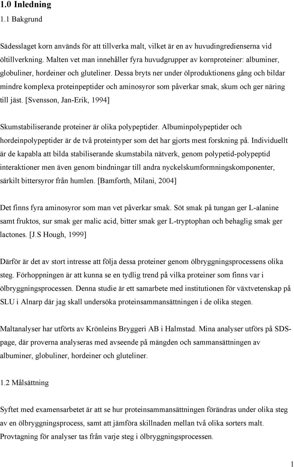 Dessa bryts ner under ölproduktionens gång och bildar mindre komplexa proteinpeptider och aminosyror som påverkar smak, skum och ger näring till jäst.