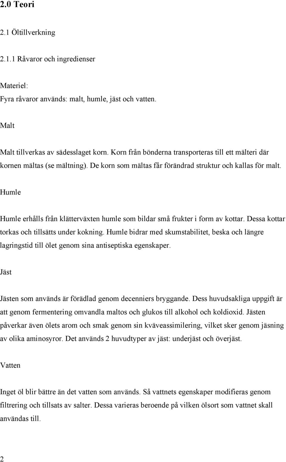 Humle Humle erhålls från klätterväxten humle som bildar små frukter i form av kottar. Dessa kottar torkas och tillsätts under kokning.