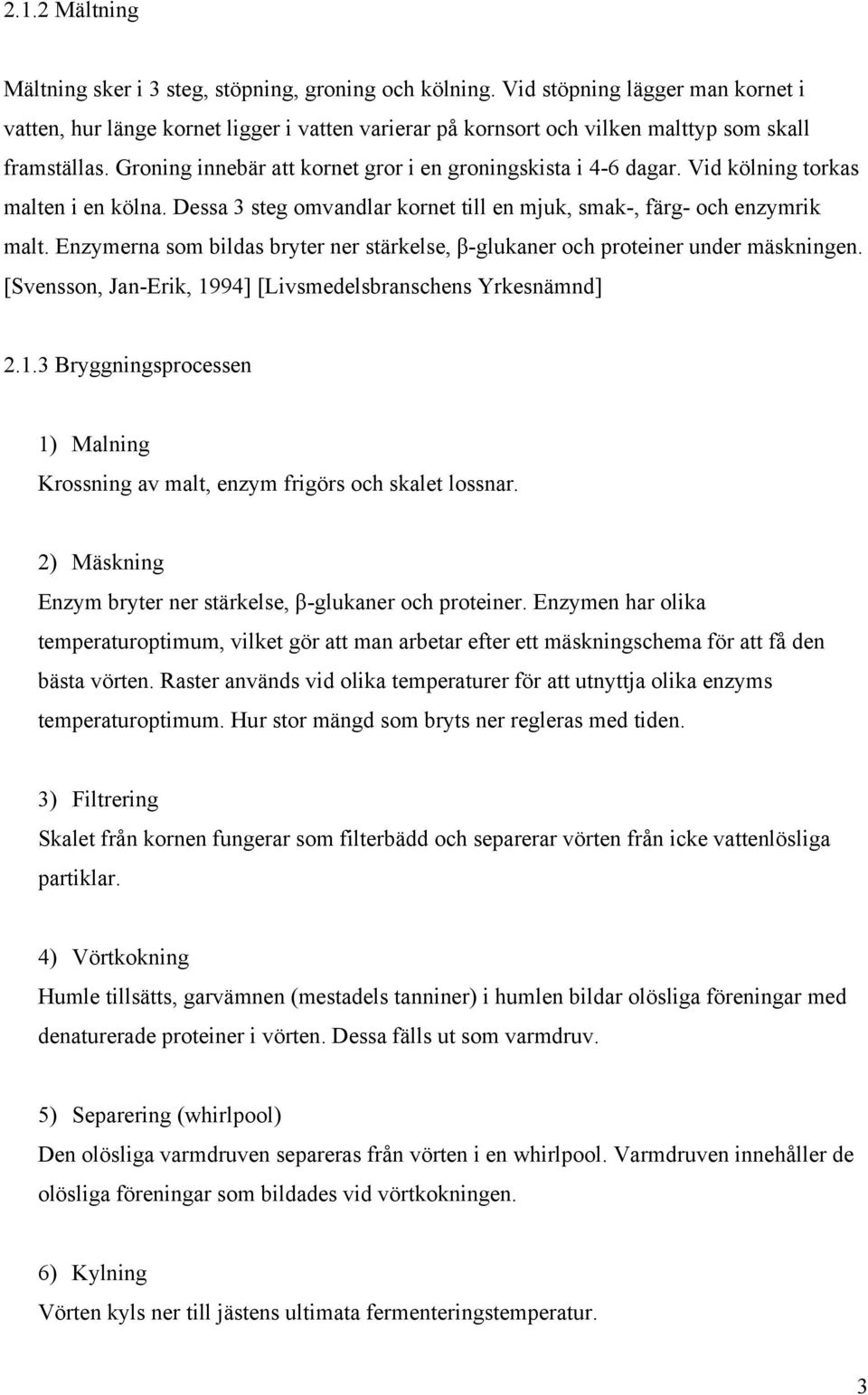 Vid kölning torkas malten i en kölna. Dessa 3 steg omvandlar kornet till en mjuk, smak-, färg- och enzymrik malt. Enzymerna som bildas bryter ner stärkelse, β-glukaner och proteiner under mäskningen.