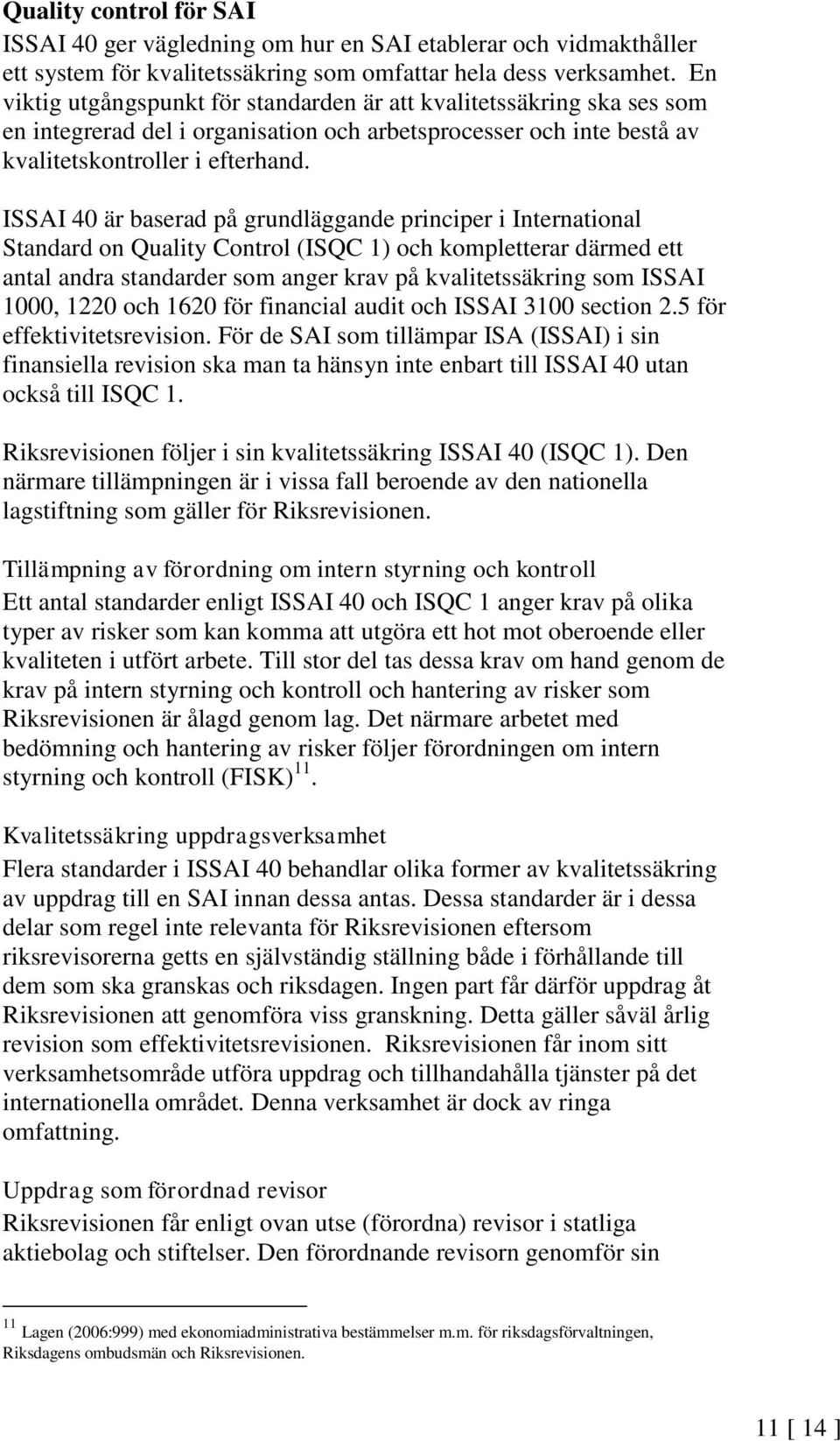 ISSAI 40 är baserad på grundläggande principer i International Standard on Quality Control (ISQC 1) och kompletterar därmed ett antal andra standarder som anger krav på kvalitetssäkring som ISSAI