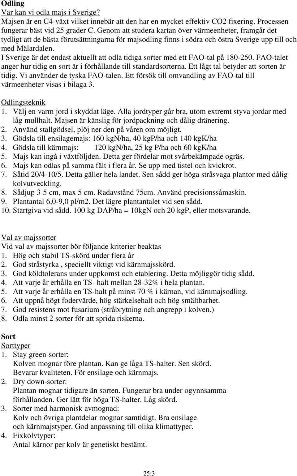 I Sverige är det endast aktuellt att odla tidiga sorter med ett FAO-tal på 180-250. FAO-talet anger hur tidig en sort är i förhållande till standardsorterna. Ett lågt tal betyder att sorten är tidig.