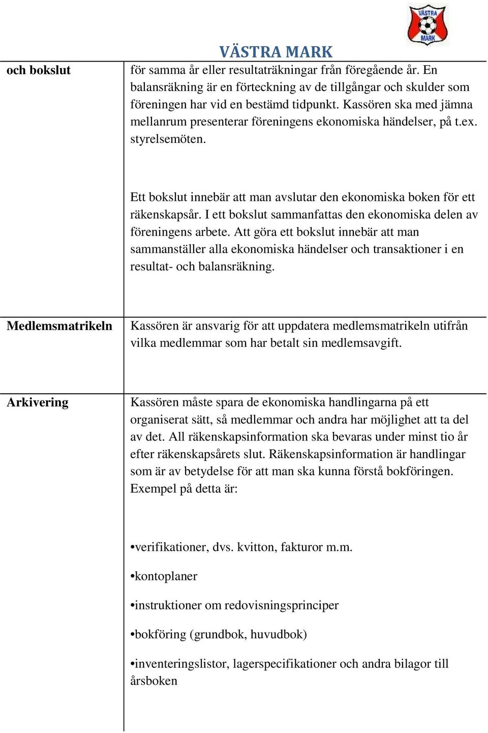 I ett bokslut sammanfattas den ekonomiska delen av föreningens arbete. Att göra ett bokslut innebär att man sammanställer alla ekonomiska händelser och transaktioner i en resultat- och balansräkning.