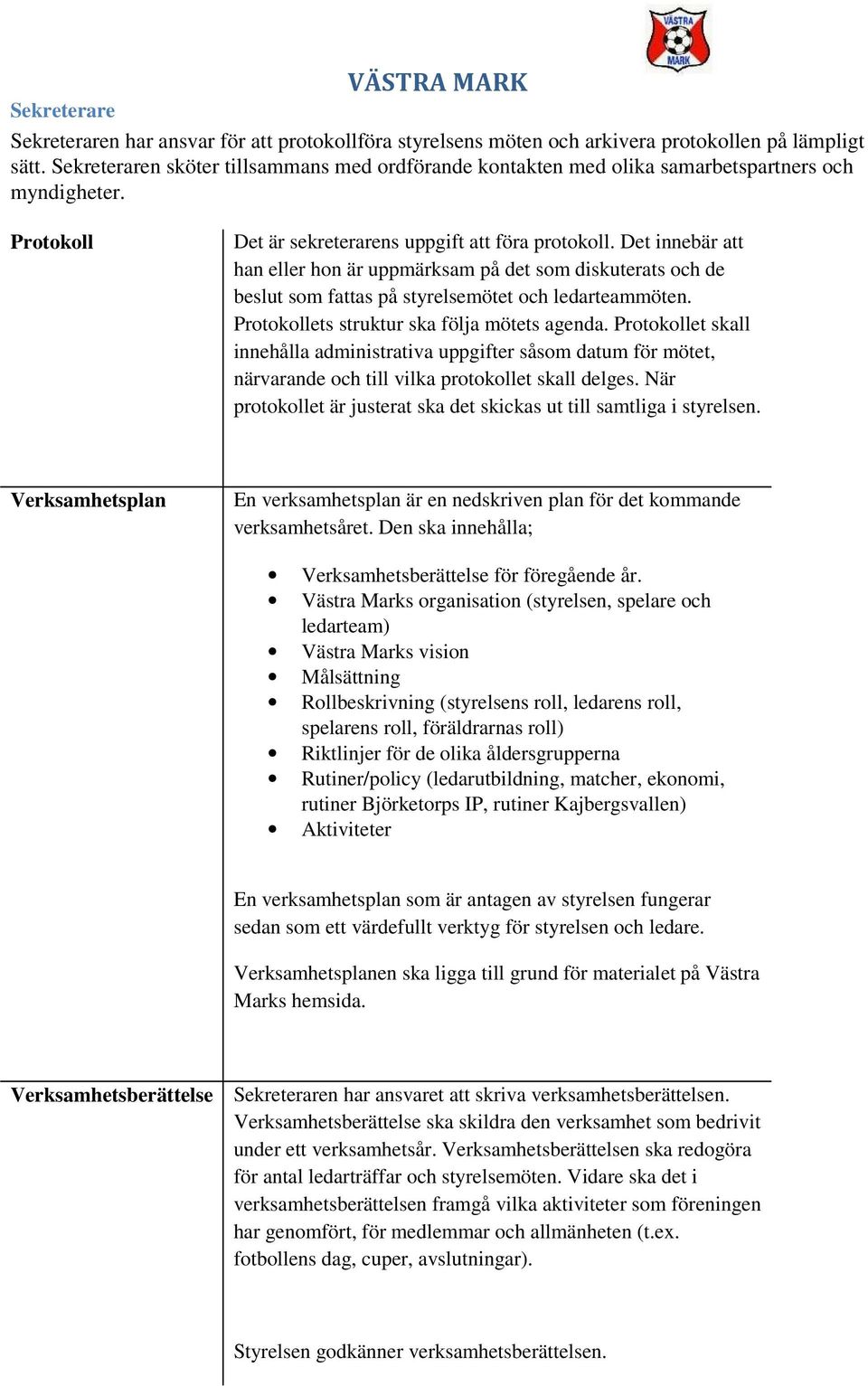 Det innebär att han eller hon är uppmärksam på det som diskuterats och de beslut som fattas på styrelsemötet och ledarteammöten. Protokollets struktur ska följa mötets agenda.