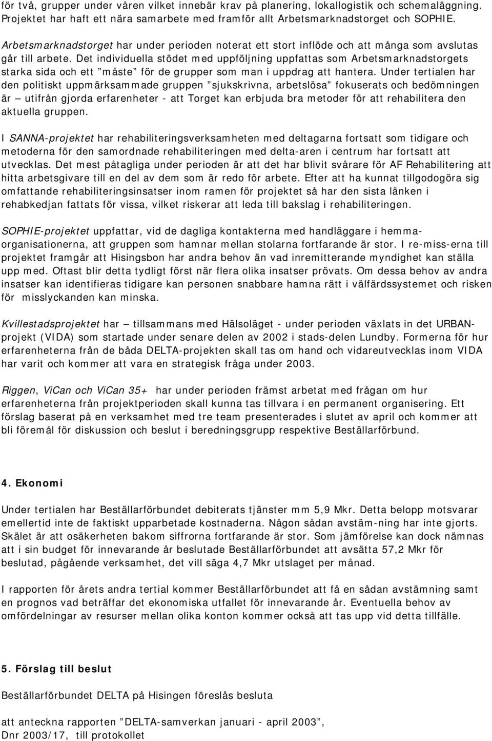 Det idividuella stödet med uppföljig uppfattas som Arbetsmarkadstorgets starka sida och ett måste för de grupper som ma i uppdrag att hatera.