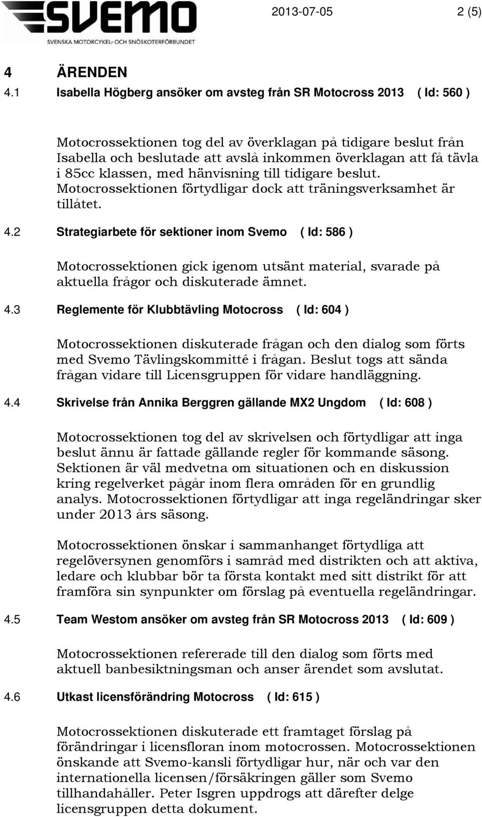 tävla i 85cc klassen, med hänvisning till tidigare beslut. Motocrossektionen förtydligar dock att träningsverksamhet är tillåtet. 4.