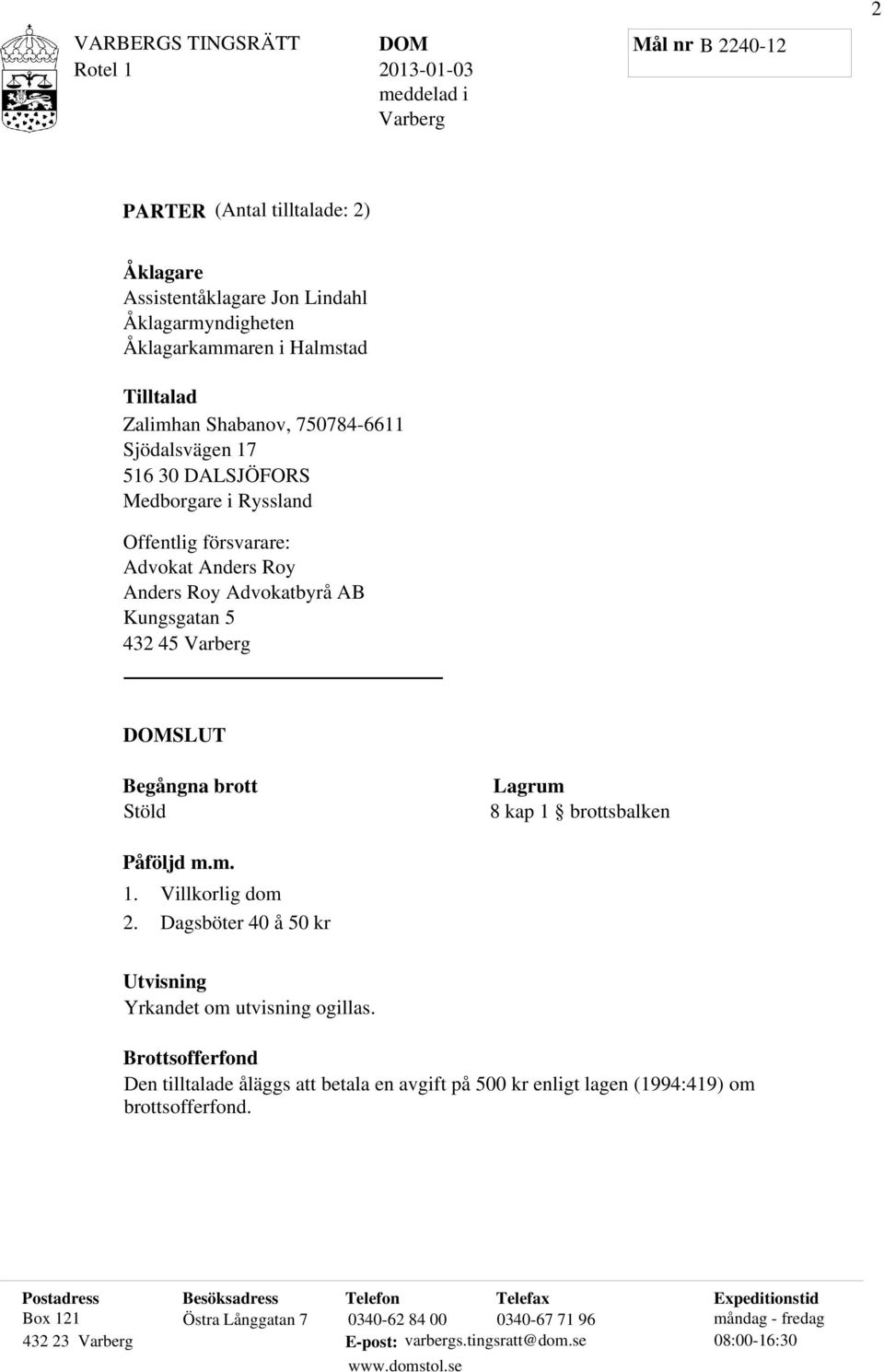 m. 1. 2. Villkorlig dom Dagsböter 40 å 50 kr Utvisning Yrkandet om utvisning ogillas. Brottsofferfond Den tilltalade åläggs att betala en avgift på 500 kr enligt lagen (1994:419) om brottsofferfond.