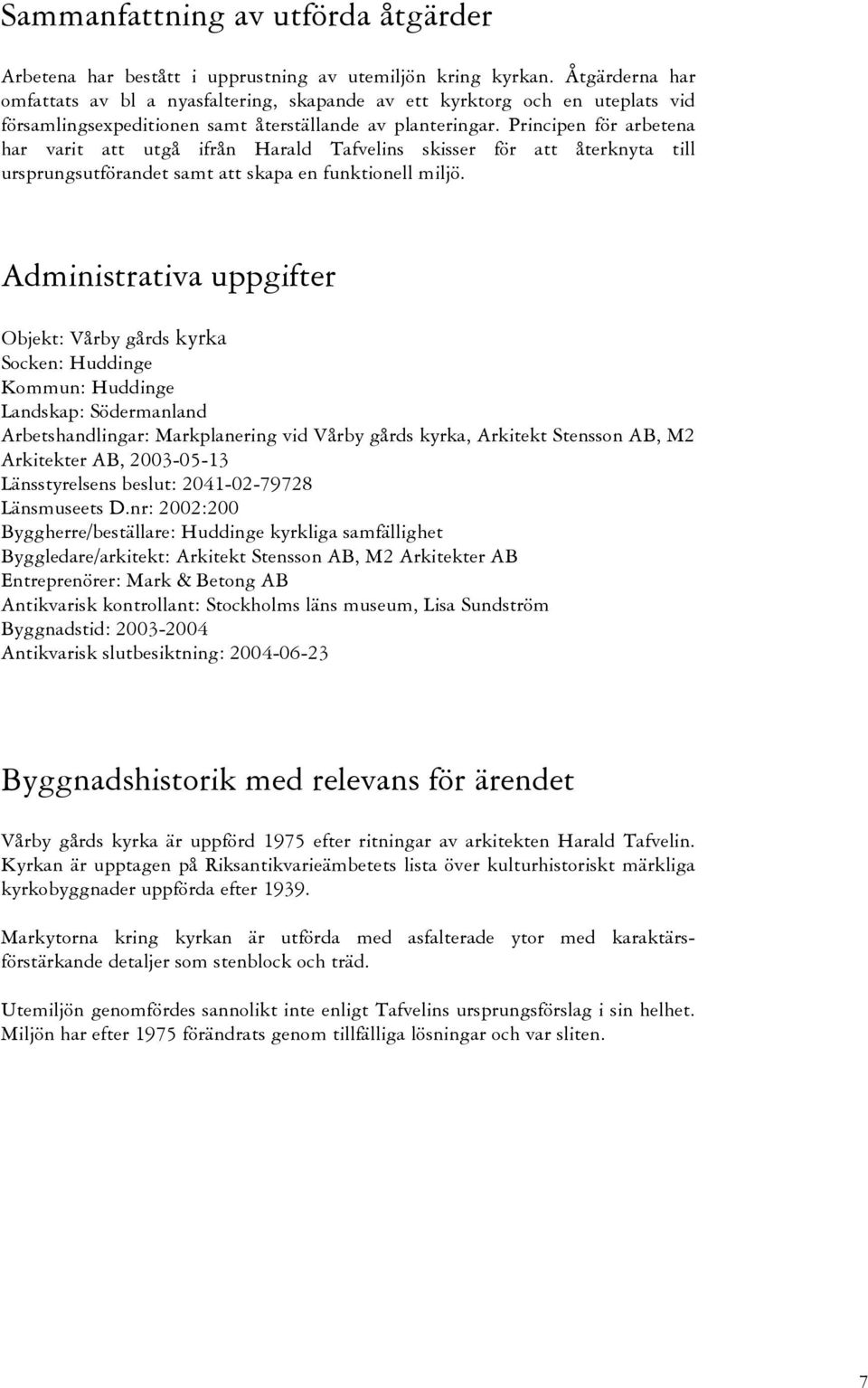 Principen för arbetena har varit att utgå ifrån Harald Tafvelins skisser för att återknyta till ursprungsutförandet samt att skapa en funktionell miljö.