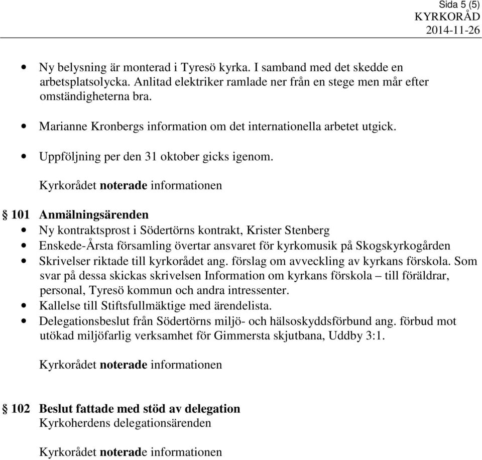 101 Anmälningsärenden Ny kontraktsprost i Södertörns kontrakt, Krister Stenberg Enskede-Årsta församling övertar ansvaret för kyrkomusik på Skogskyrkogården Skrivelser riktade till kyrkorådet ang.