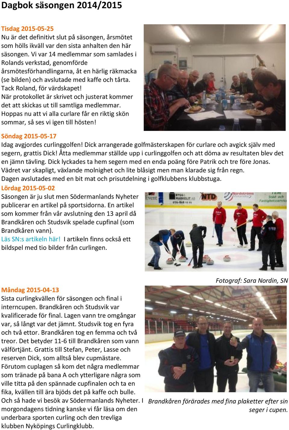 När protokollet är skrivet och justerat kommer det att skickas ut till samtliga medlemmar. Hoppas nu att vi alla curlare får en riktig skön sommar, så ses vi igen till hösten!