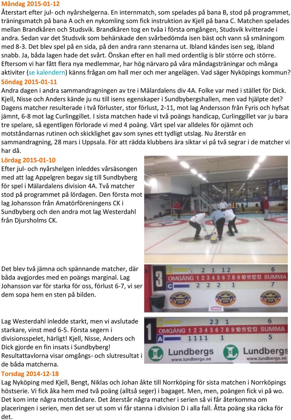 Sedan var det Studsvik som behärskade den svårbedömda isen bäst och vann så småningom med 8-3. Det blev spel på en sida, på den andra rann stenarna ut. Ibland kändes isen seg, ibland snabb.