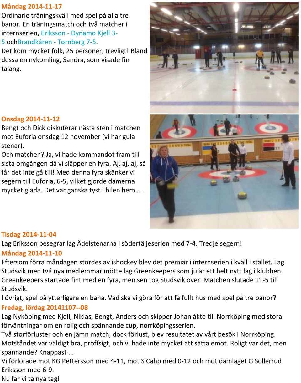 Onsdag 2014-11-12 Bengt och Dick diskuterar nästa sten i matchen mot Euforia onsdag 12 november (vi har gula stenar). Och matchen? Ja, vi hade kommandot fram till sista omgången då vi släpper en fyra.