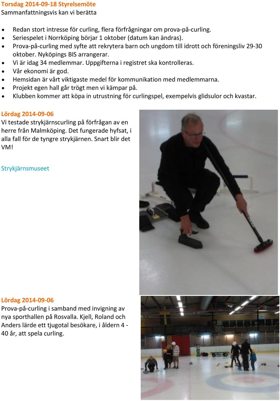 Vi är idag 34 medlemmar. Uppgifterna i registret ska kontrolleras. Vår ekonomi är god. Hemsidan är vårt viktigaste medel för kommunikation med medlemmarna.