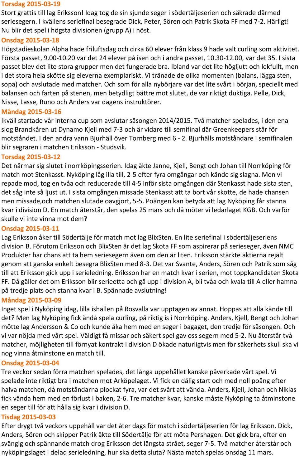 Onsdag 2015-03-18 Högstadieskolan Alpha hade friluftsdag och cirka 60 elever från klass 9 hade valt curling som aktivitet. Första passet, 9.00-10.20 var det 24 elever på isen och i andra passet, 10.