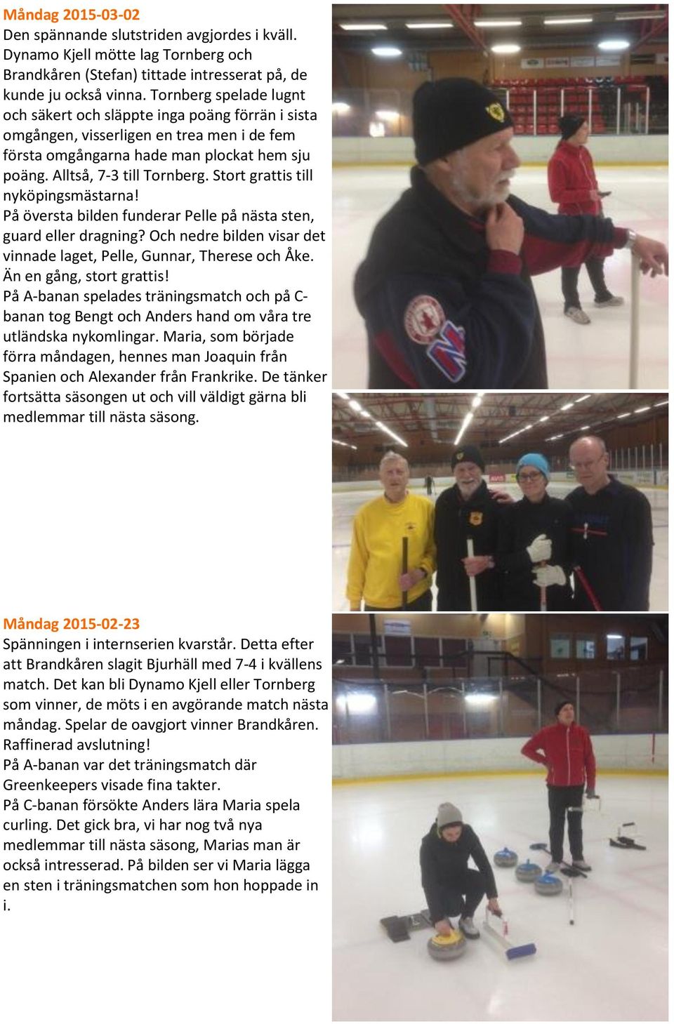 Stort grattis till nyköpingsmästarna! På översta bilden funderar Pelle på nästa sten, guard eller dragning? Och nedre bilden visar det vinnade laget, Pelle, Gunnar, Therese och Åke.