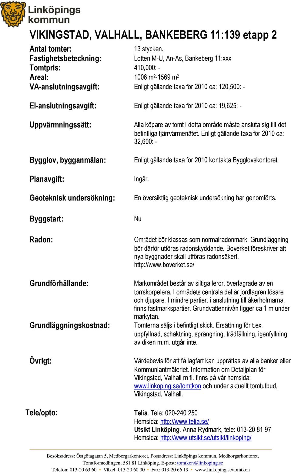 gällande taxa för 2010 ca: 19,625: - Uppvärmningssätt: Bygglov, bygganmälan: Planavgift: Geoteknisk undersökning: Byggstart: Radon: Grundförhållande: Grundläggningskostnad: Övrigt: Alla köpare av