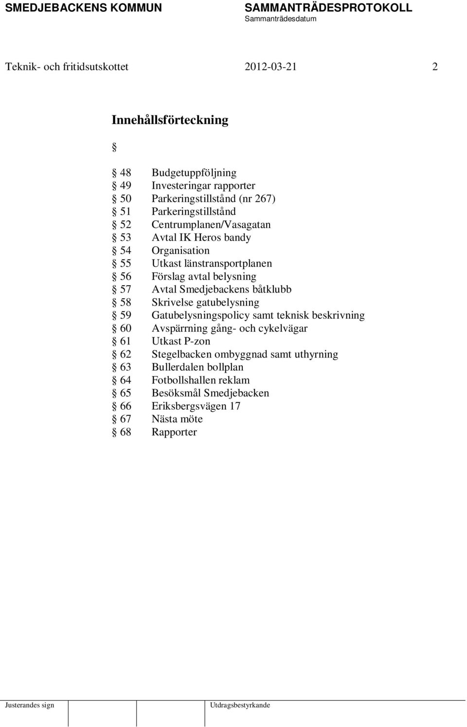 Smedjebackens båtklubb 58 Skrivelse gatubelysning 59 Gatubelysningspolicy samt teknisk beskrivning 60 Avspärrning gång- och cykelvägar 61 Utkast P-zon 62