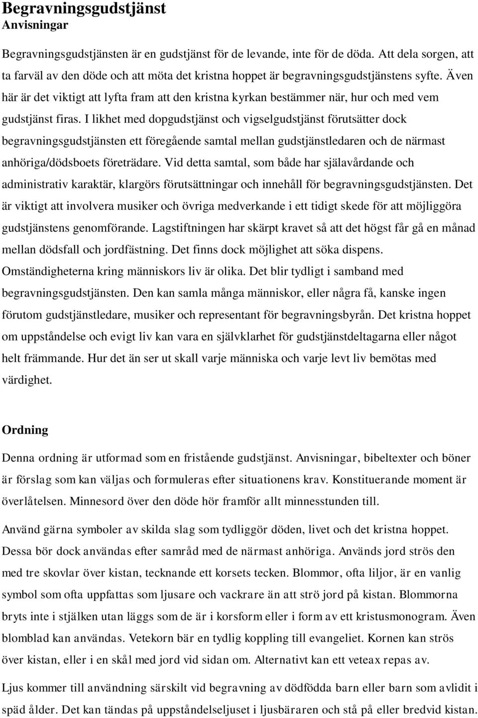 Även här är det viktigt att lyfta fram att den kristna kyrkan bestämmer när, hur och med vem gudstjänst firas.