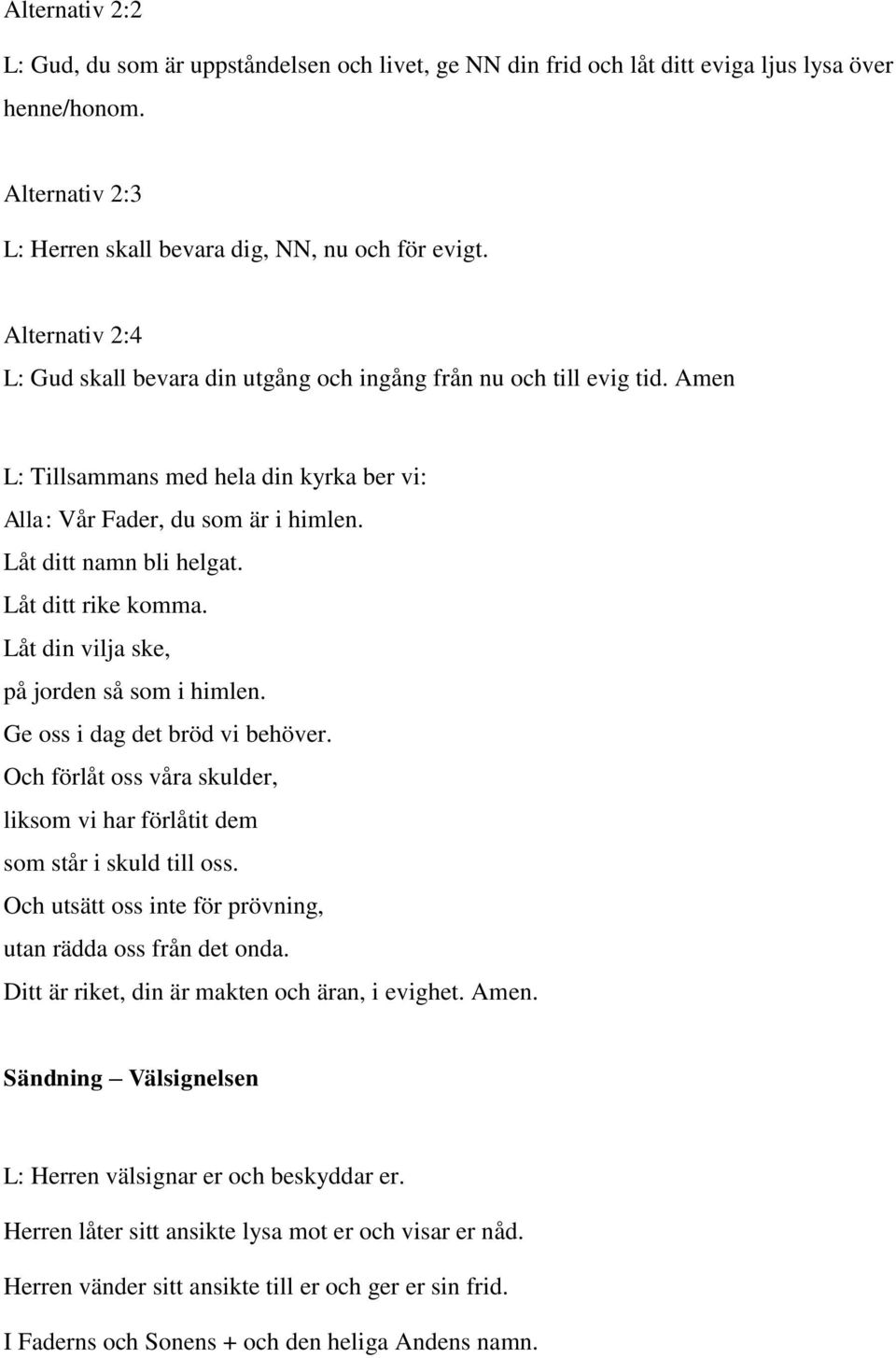 Låt ditt rike komma. Låt din vilja ske, på jorden så som i himlen. Ge oss i dag det bröd vi behöver. Och förlåt oss våra skulder, liksom vi har förlåtit dem som står i skuld till oss.