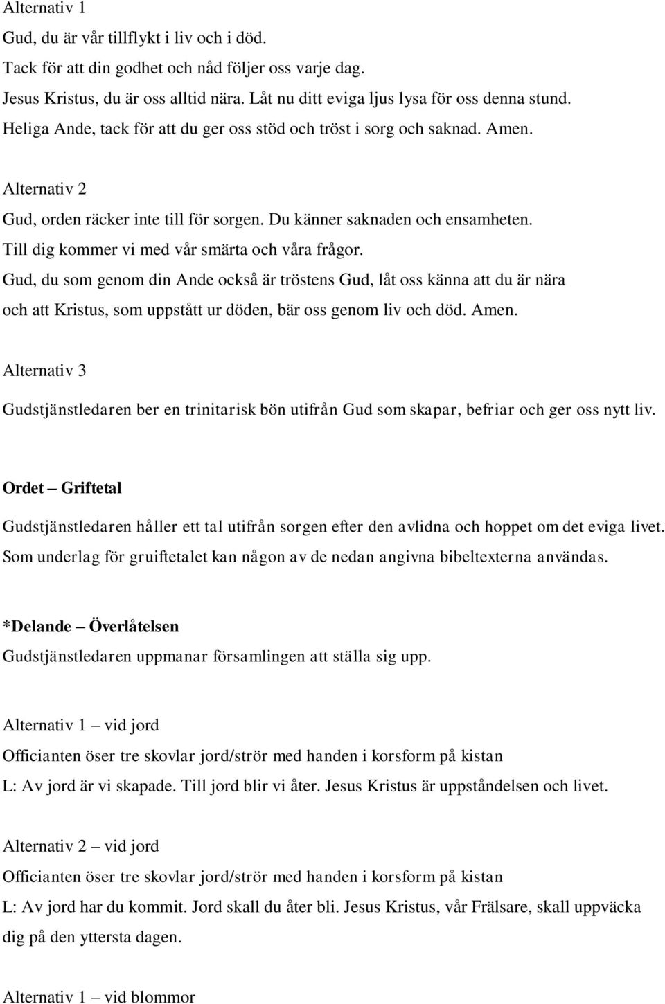 Till dig kommer vi med vår smärta och våra frågor. Gud, du som genom din Ande också är tröstens Gud, låt oss känna att du är nära och att Kristus, som uppstått ur döden, bär oss genom liv och död.