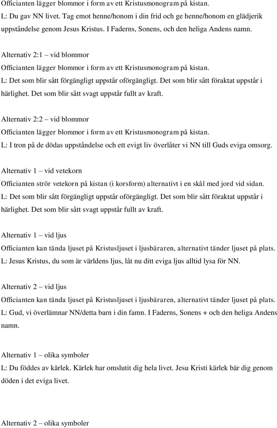 Det som blir sått föraktat uppstår i härlighet. Det som blir sått svagt uppstår fullt av kraft. Alternativ 2:2 vid blommor Officianten lägger blommor i form av ett Kristusmonogram på kistan.