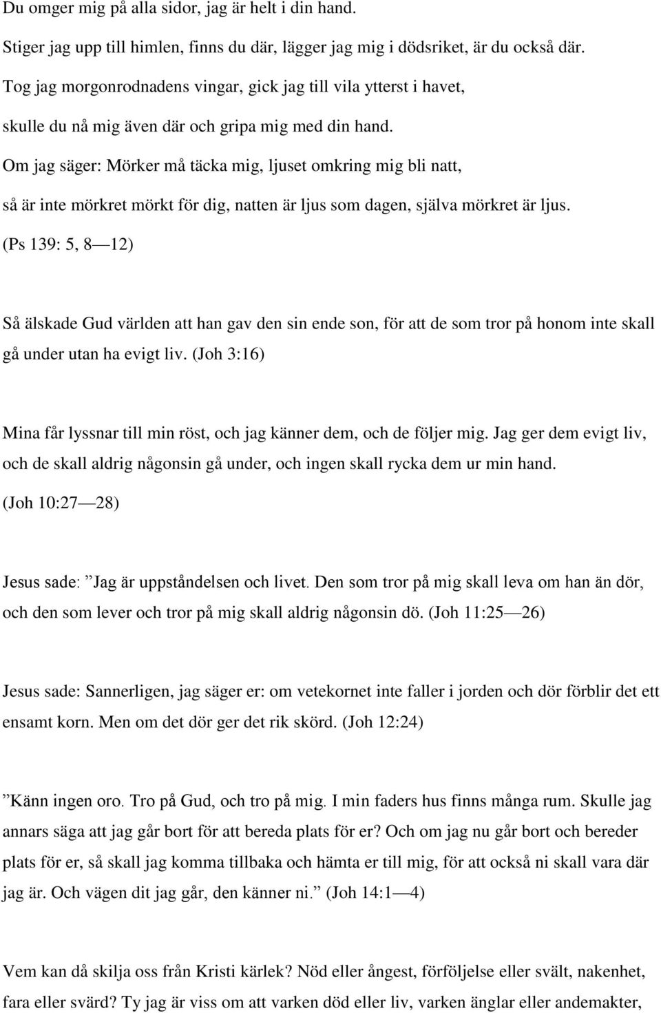 Om jag säger: Mörker må täcka mig, ljuset omkring mig bli natt, så är inte mörkret mörkt för dig, natten är ljus som dagen, själva mörkret är ljus.