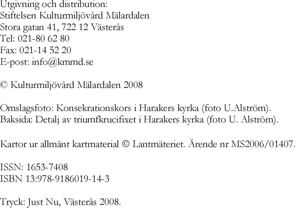 se Kulturmiljövård Mälardalen 2008 Omslagsfoto: Konsekrationskors i Harakers kyrka (foto U.Alström).