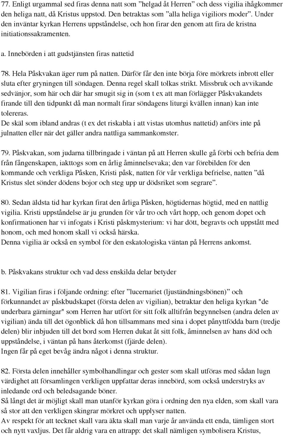 Hela Påskvakan äger rum på natten. Därför får den inte börja före mörkrets inbrott eller sluta efter gryningen till söndagen. Denna regel skall tolkas strikt.