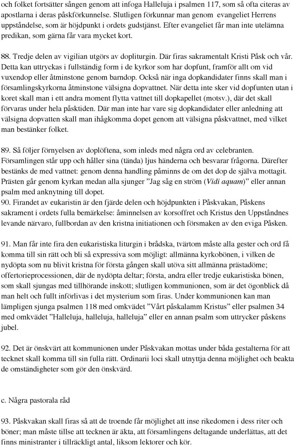 Tredje delen av vigilian utgörs av dopliturgin. Där firas sakramentalt Kristi Påsk och vår.