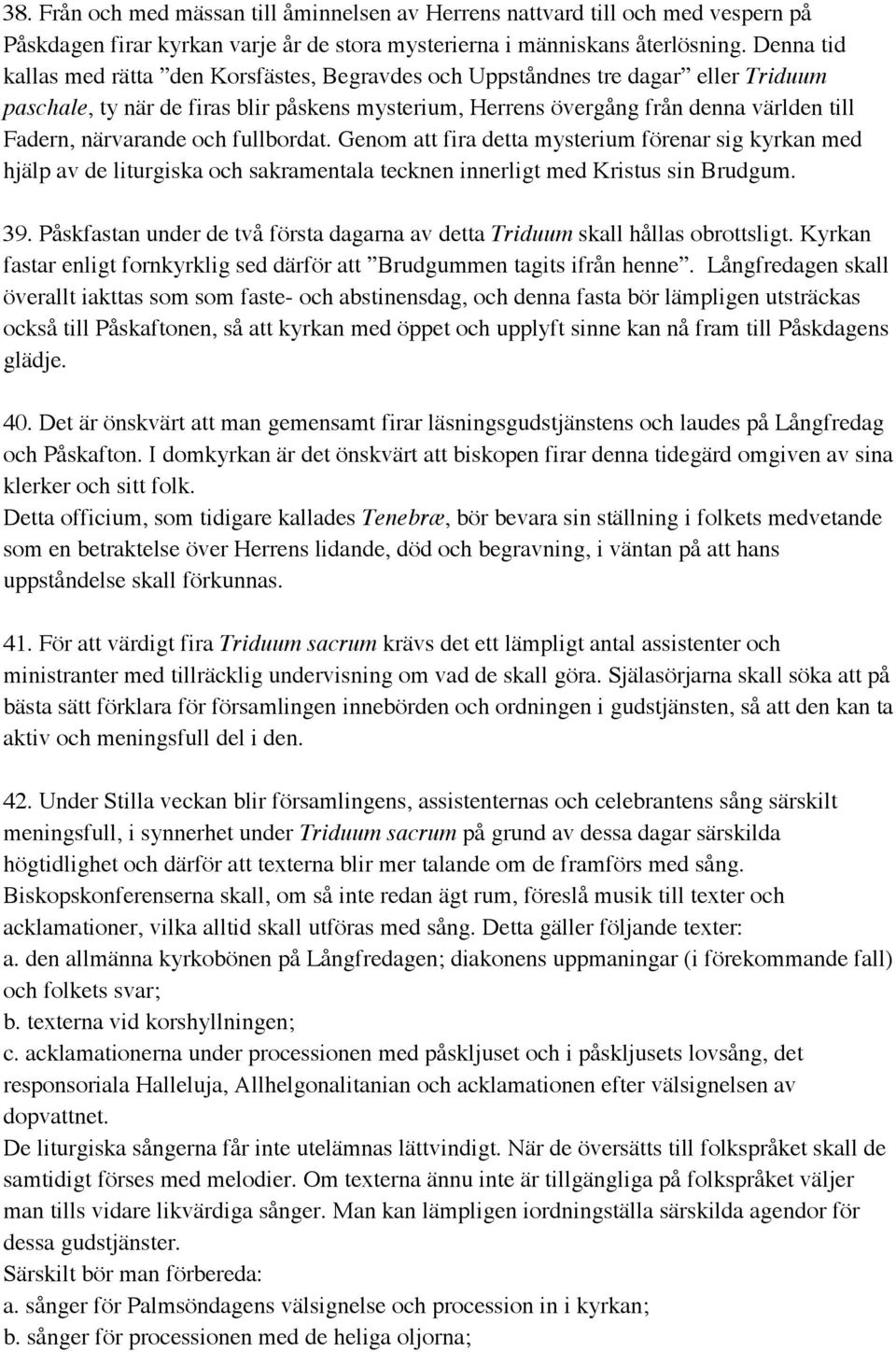 närvarande och fullbordat. Genom att fira detta mysterium förenar sig kyrkan med hjälp av de liturgiska och sakramentala tecknen innerligt med Kristus sin Brudgum. 39.