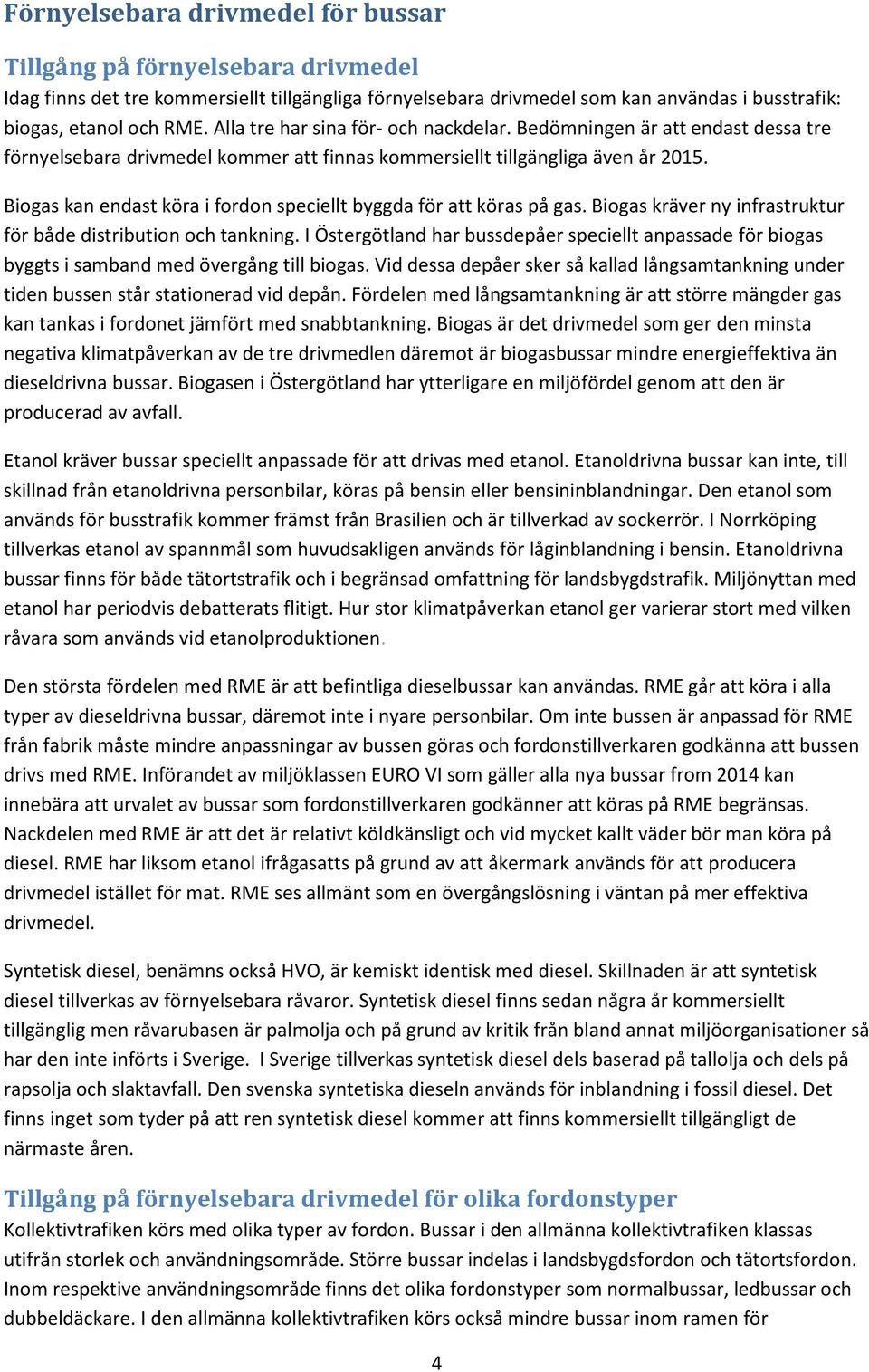 Biogas kan endast köra i fordon speciellt byggda för att köras på gas. Biogas kräver ny infrastruktur för både distribution och tankning.