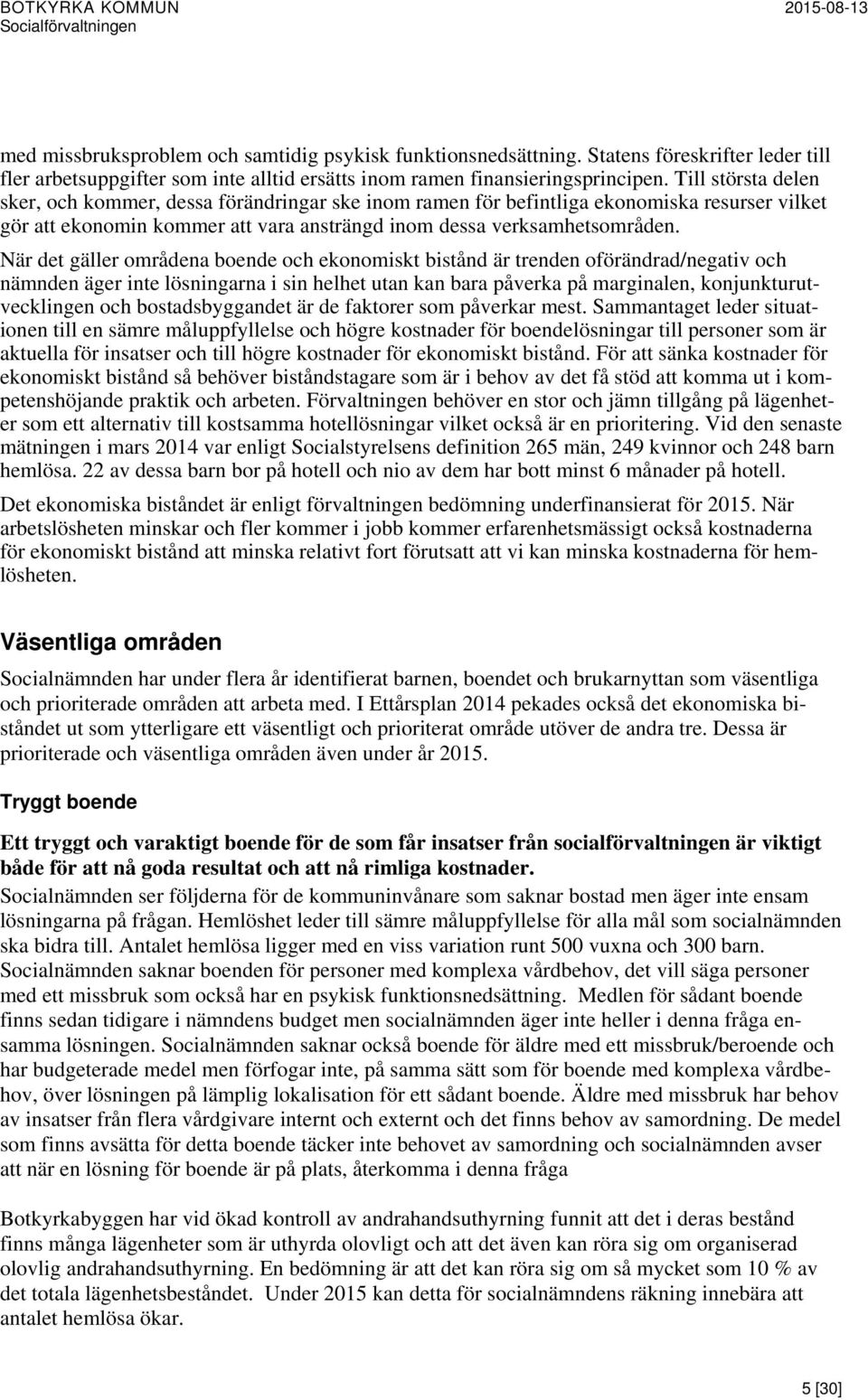 När det gäller områdena boende och ekonomiskt bistånd är trenden oförändrad/negativ och nämnden äger inte lösningarna i sin helhet utan kan bara påverka på marginalen, konjunkturutvecklingen och