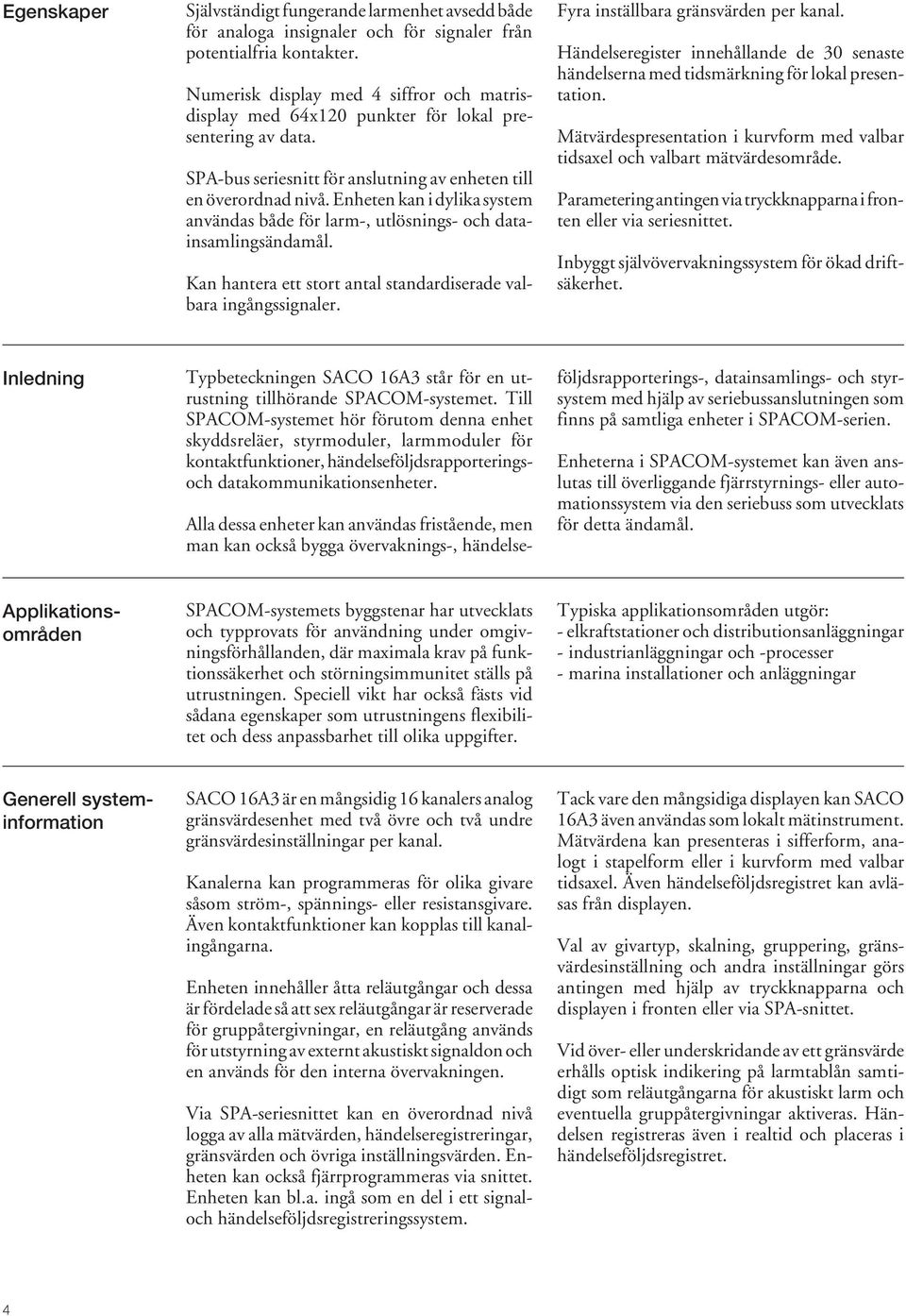 Enheten kan i dylika system användas både för larm-, utlösnings- och datainsamlingsändamål. Kan hantera ett stort antal standardiserade valbara ingångssignaler. Fyra inställbara gränsvärden per kanal.