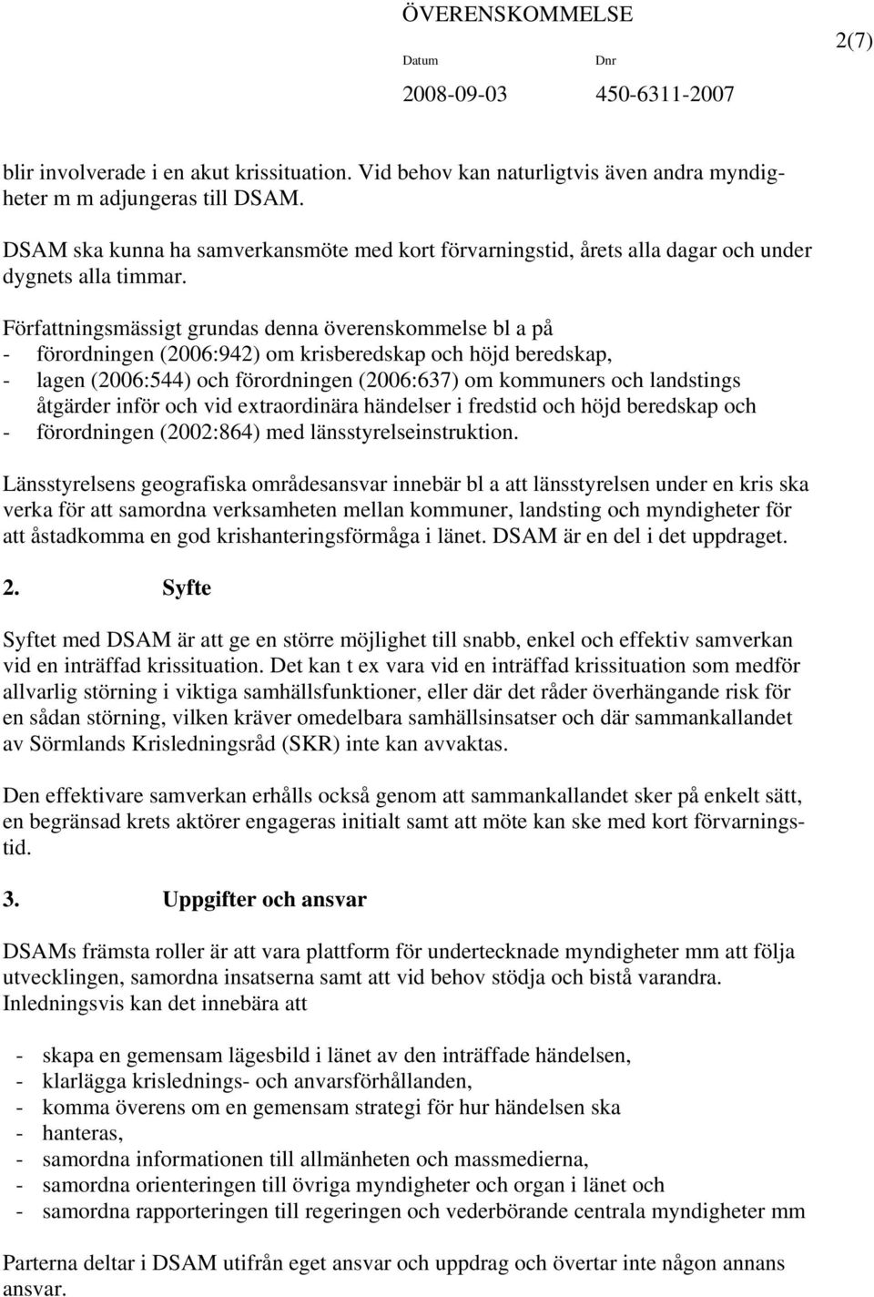 Författningsmässigt grundas denna överenskommelse bl a på - förordningen (2006:942) om krisberedskap och höjd beredskap, - lagen (2006:544) och förordningen (2006:637) om kommuners och landstings