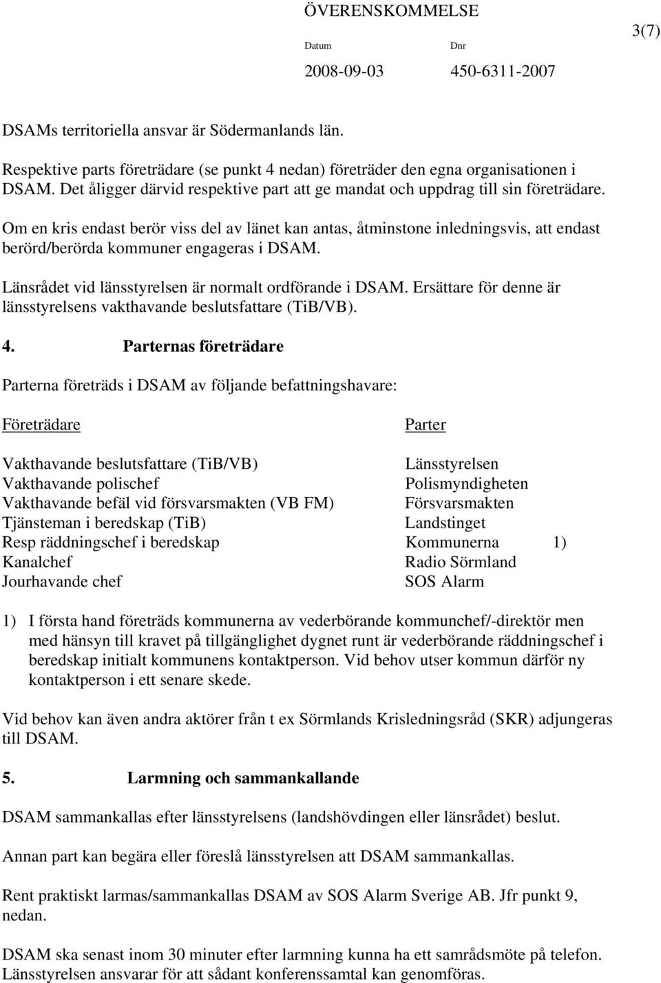 Om en kris endast berör viss del av länet kan antas, åtminstone inledningsvis, att endast berörd/berörda kommuner engageras i DSAM. Länsrådet vid länsstyrelsen är normalt ordförande i DSAM.