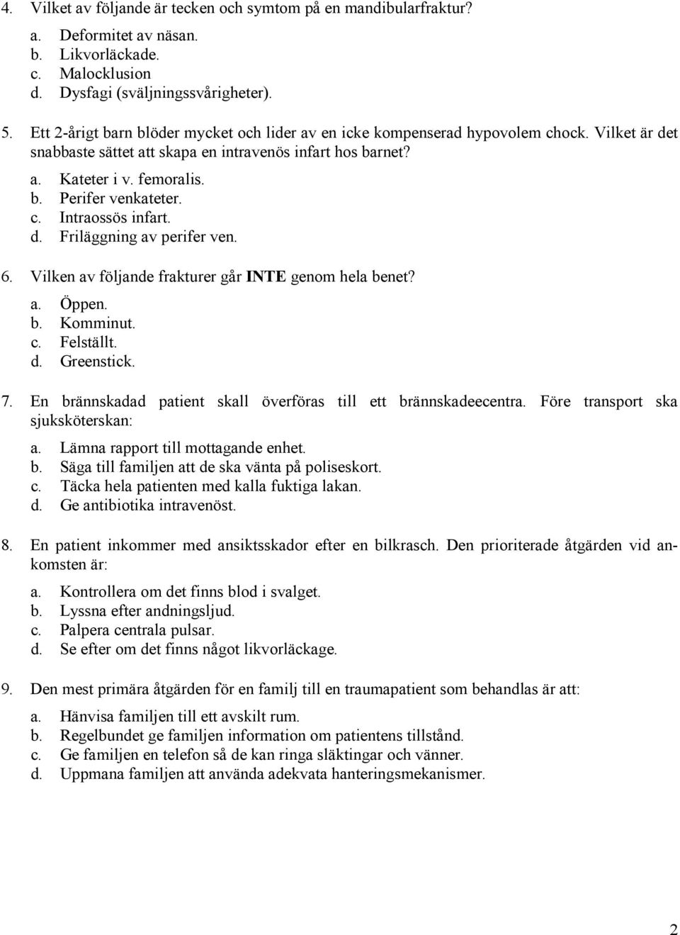 c. Intraossös infart. d. Friläggning av perifer ven. 6. Vilken av följande frakturer går INTE genom hela benet? a. Öppen. b. Komminut. c. Felställt. d. Greenstick. 7.