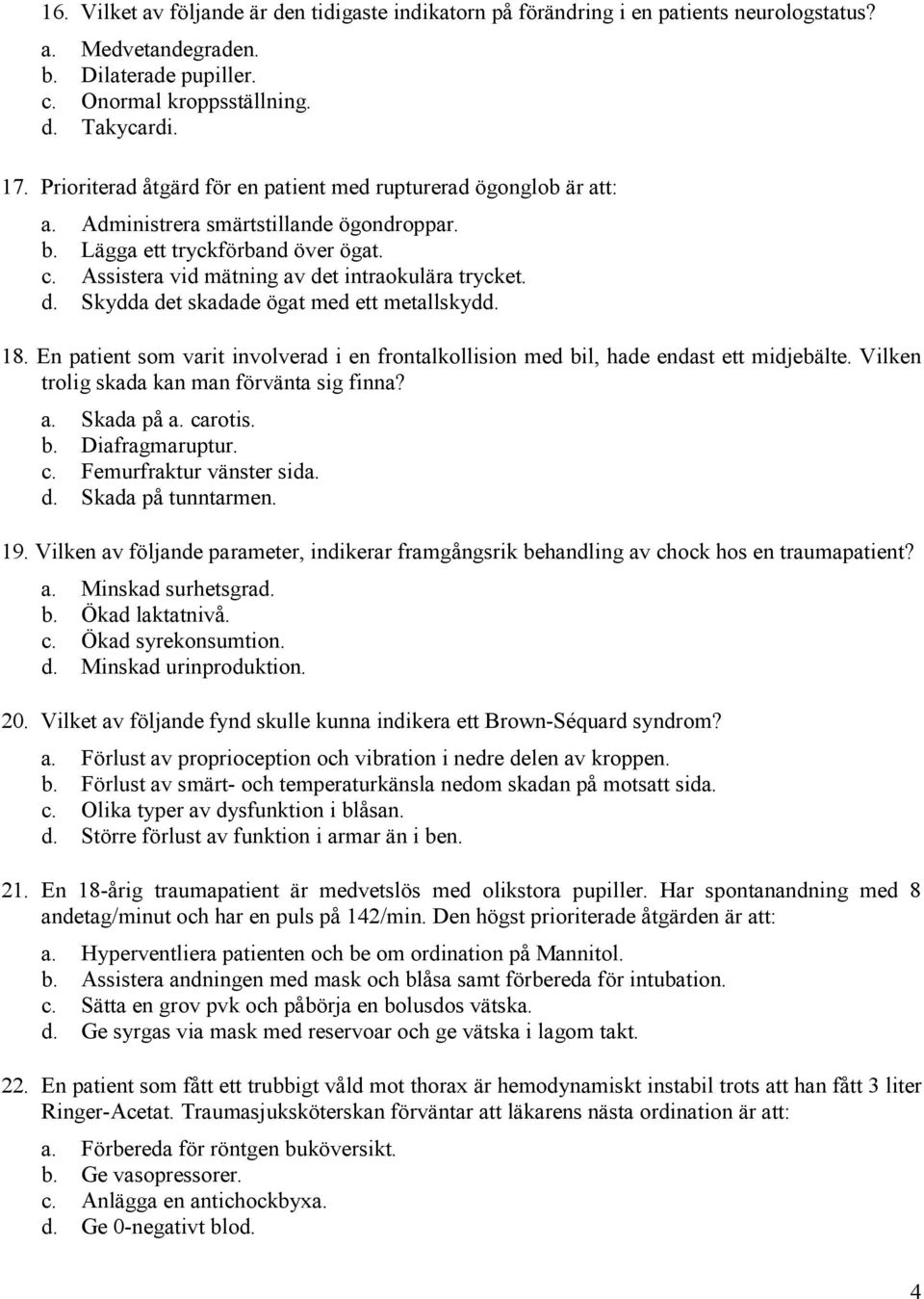 d. Skydda det skadade ögat med ett metallskydd. 18. En patient som varit involverad i en frontalkollision med bil, hade endast ett midjebälte. Vilken trolig skada kan man förvänta sig finna? a.