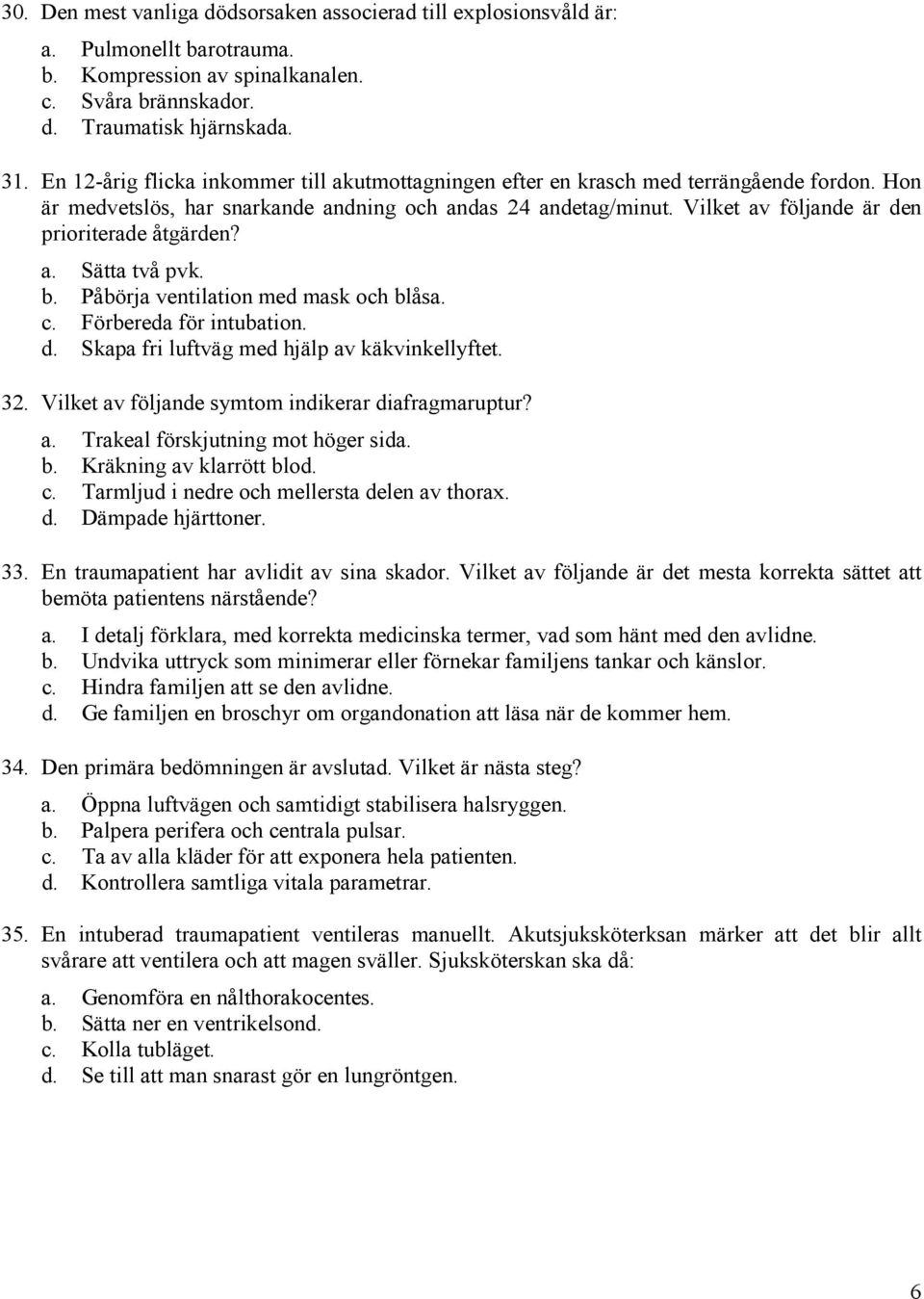 Vilket av följande är den prioriterade åtgärden? a. Sätta två pvk. b. Påbörja ventilation med mask och blåsa. c. Förbereda för intubation. d. Skapa fri luftväg med hjälp av käkvinkellyftet. 32.