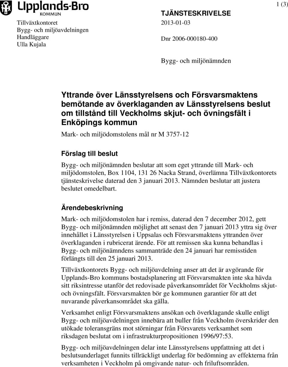 miljönämnden beslutar att som eget yttrande till Mark- och miljödomstolen, Box 1104, 131 26 Nacka Strand, överlämna Tillväxtkontorets tjänsteskrivelse daterad den 3 januari 2013.