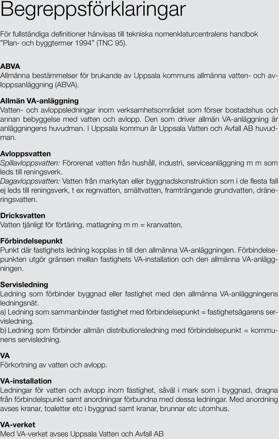 Allmän VA-anläggning Vatten- och avloppsledningar inom verksamhetsområdet som förser bostadshus och annan bebyggelse med vatten och avlopp.