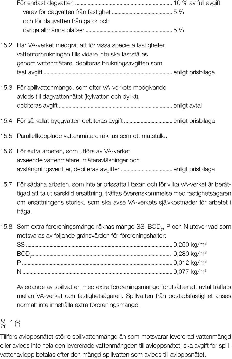 3 För spillvattenmängd, som efter VA-verkets medgivande avleds till dagvattennätet (kylvatten och dylikt), debiteras avgift enligt avtal 15.4 För så kallat byggvatten debiteras avgift 15.