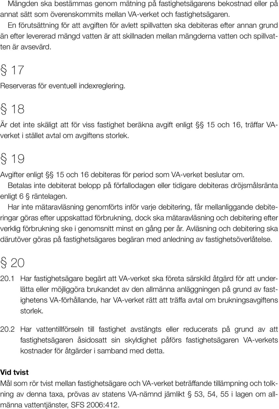 17 Reserveras för eventuell indexreglering. 18 Är det inte skäligt att för viss fastighet beräkna avgift enligt 15 och 16, träffar VAverket i stället avtal om avgiftens storlek.