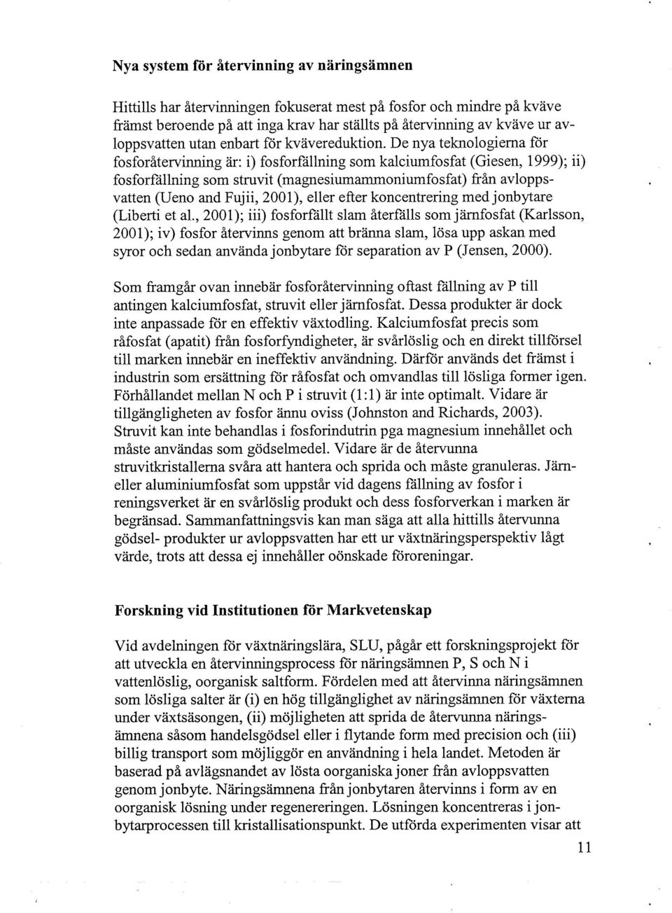 De nya teknologiema för fosforåtervinning är: i) fosforfallning som kalciumfosfat (Giesen, 1999); ii) fosforfallning som struvit (magnesiumammoniumfosfat) från avloppsvatten (Ueno and Fujii, 2001),