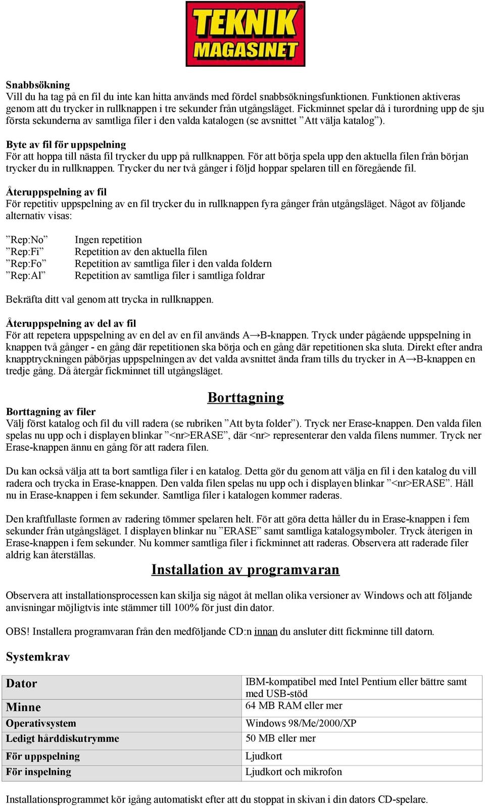 Byte av fil för uppspelning För att hoppa till nästa fil trycker du upp på rullknappen. För att börja spela upp den aktuella filen från början trycker du in rullknappen.