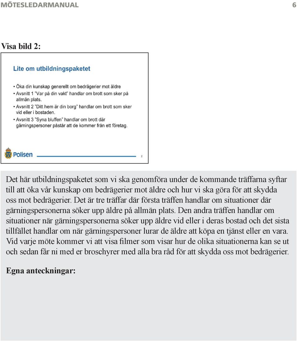 Den andra träffen handlar om situationer när gärningspersonerna söker upp äldre vid eller i deras bostad och det sista tillfället handlar om när gärningspersoner lurar de äldre att