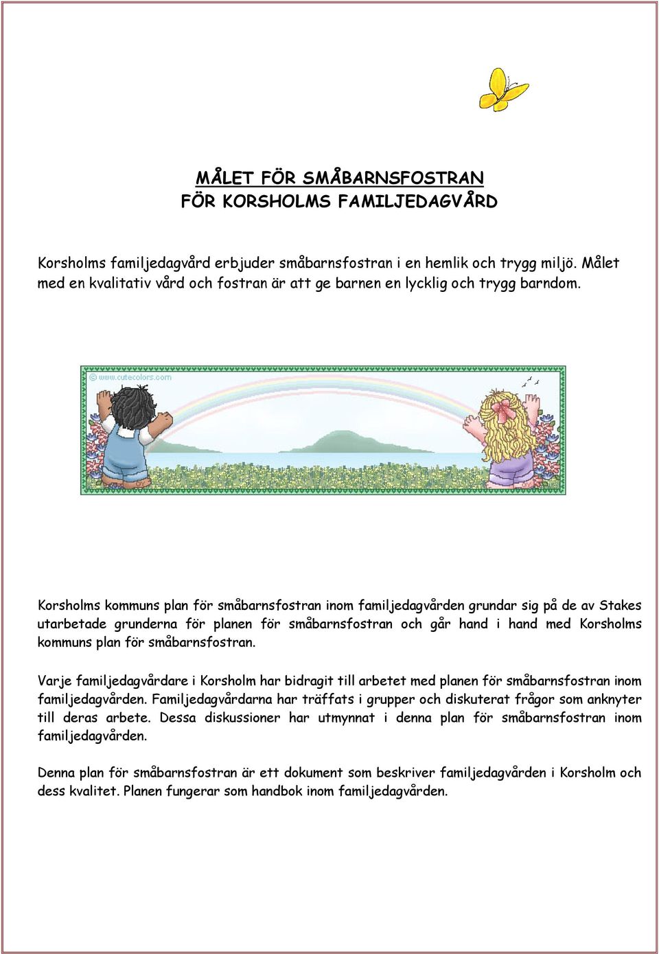 Korsholms kommuns plan för småbarnsfostran inom familjedagvården grundar sig på de av Stakes utarbetade grunderna för planen för småbarnsfostran och går hand i hand med Korsholms kommuns plan för
