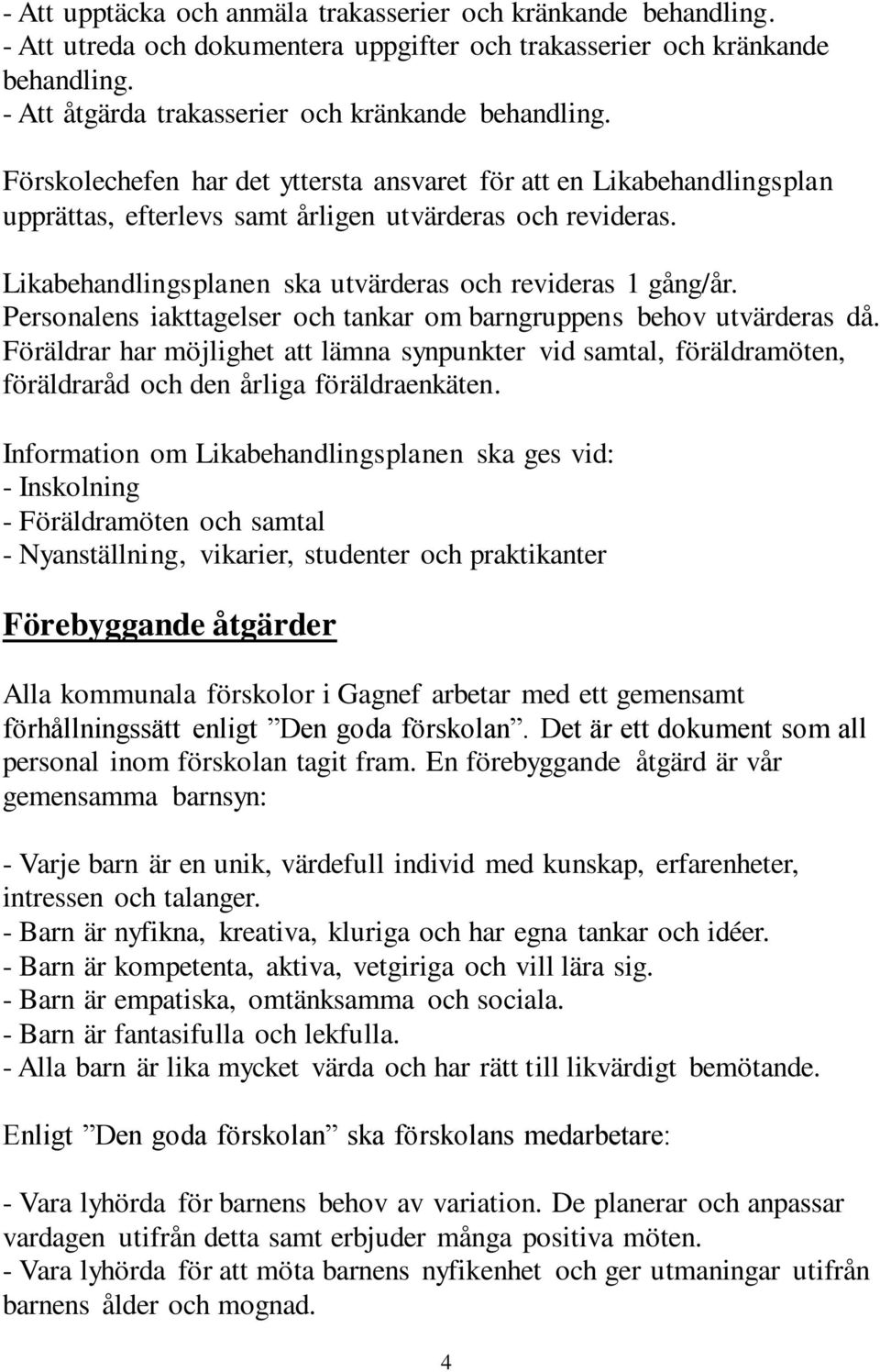 Personalens iakttagelser och tankar om barngruppens behov utvärderas då. Föräldrar har möjlighet att lämna synpunkter vid samtal, föräldramöten, föräldraråd och den årliga föräldraenkäten.