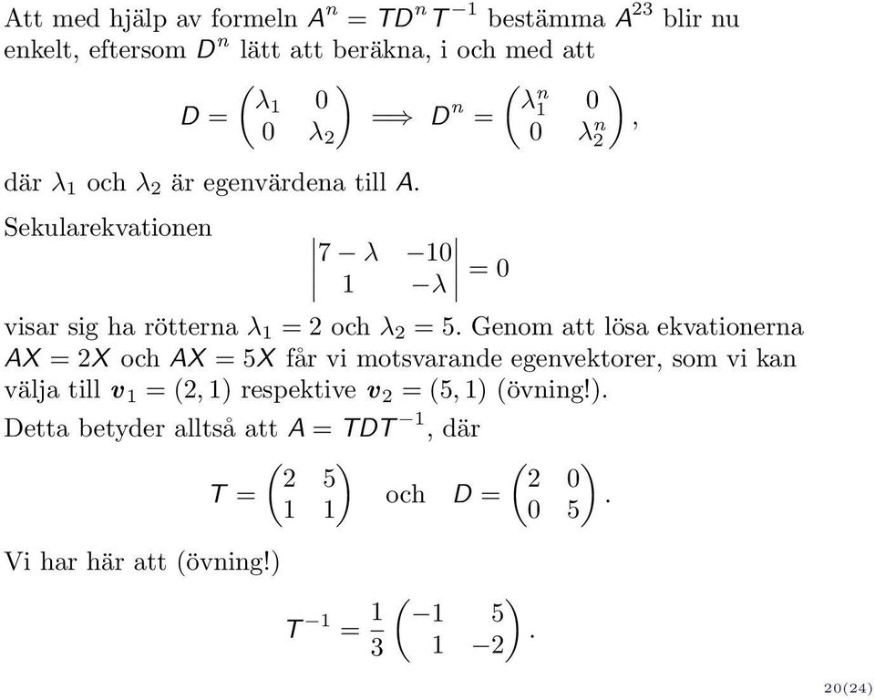 Genom att lösa ekvationerna AX = 2X och AX = 5X får vi motsvarande egenvektorer, som vi kan välja till v 1 = (2, 1) respektive v 2 = (5, 1)