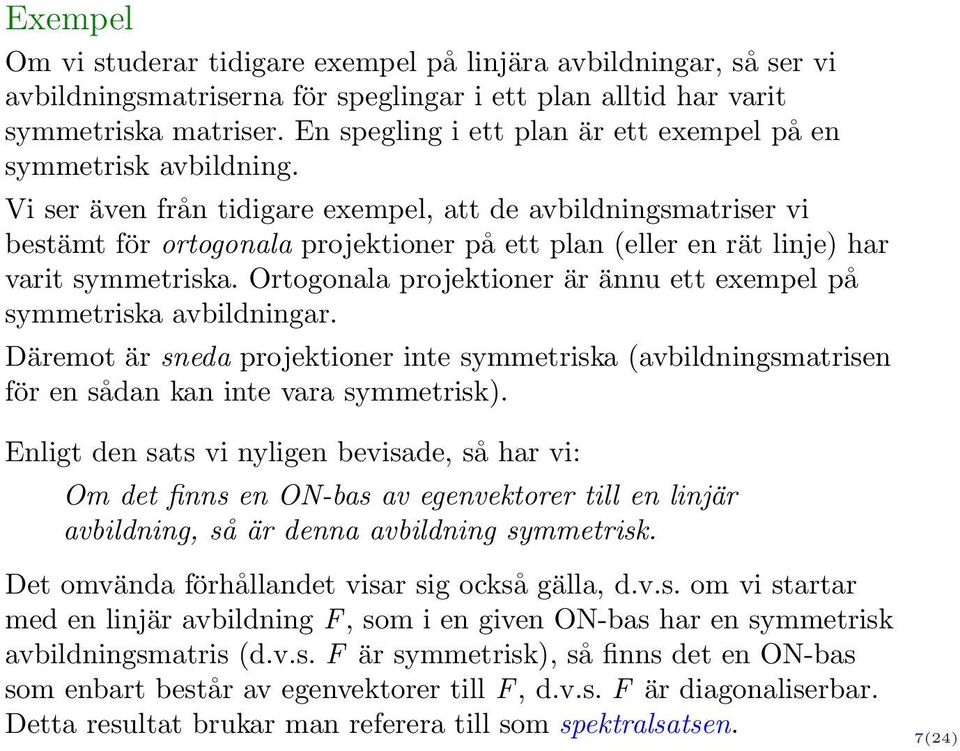 Vi ser även från tidigare exempel, att de avbildningsmatriser vi bestämt för ortogonala projektioner på ett plan (eller en rät linje) har varit symmetriska.