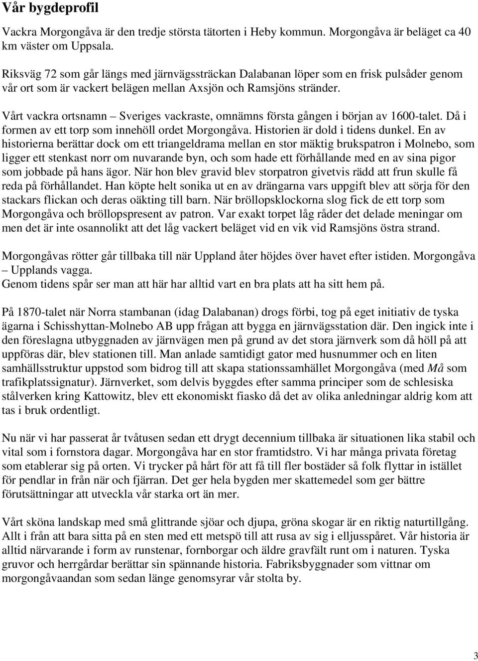 Vårt vackra ortsnamn Sveriges vackraste, omnämns första gången i början av 1600-talet. Då i formen av ett torp som innehöll ordet Morgongåva. Historien är dold i tidens dunkel.